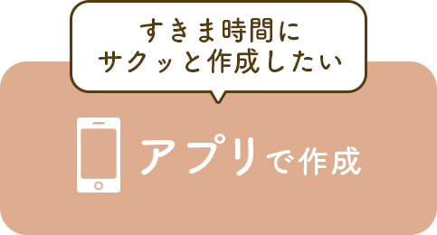 スキマ時間にサクッと作成したい アプリで作成